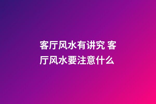 客厅风水有讲究 客厅风水要注意什么